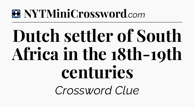 Solution: Dutch settler of South Africa in the 18th-19th centuries - NYT Mini Crossword