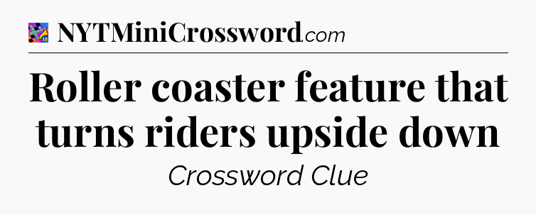 Roller coaster feature that turns riders upside down Crossword Clue