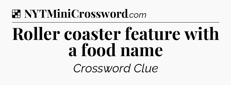 Solution: Roller coaster feature with a food name - NYT Crossword