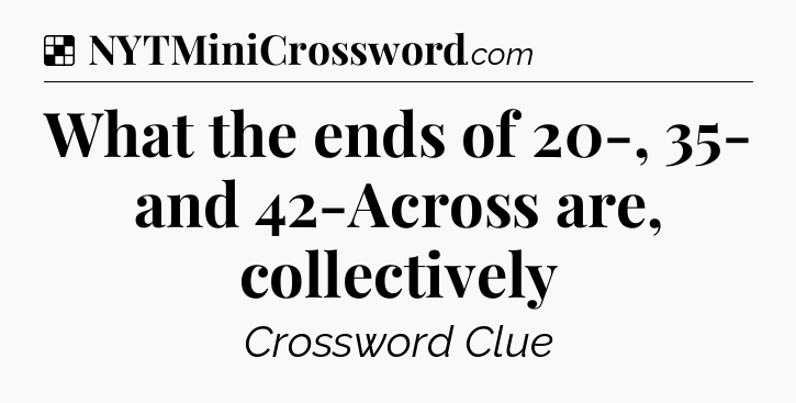 Solution: What the ends of 20-, 35- and 42-Across are, collectively - NYT Crossword