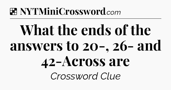 Solution: What the ends of the answers to 20-, 26- and 42-Across are - NYT Crossword