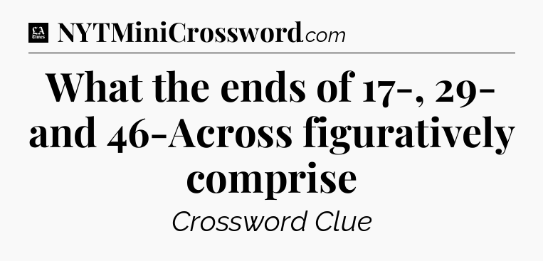What the ends of 17-, 29- and 46-Across figuratively comprise - LA Times Crossword