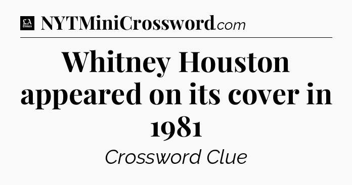 Whitney Houston appeared on its cover in 1981 - LA Times Crossword