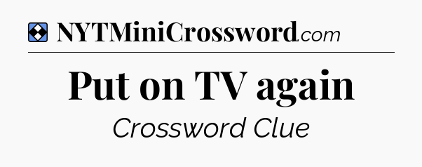 Solution: Put on TV again - NYT Mini Crossword