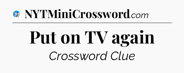 Put on TV again Crossword Clue