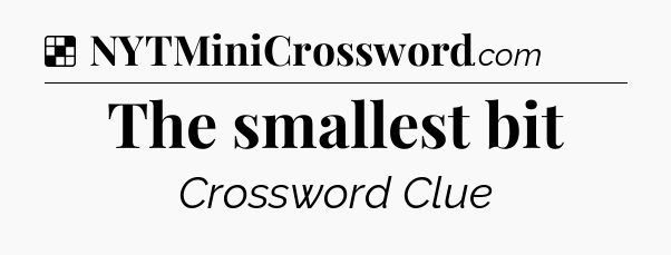 Solution: The smallest bit - NYT Crossword