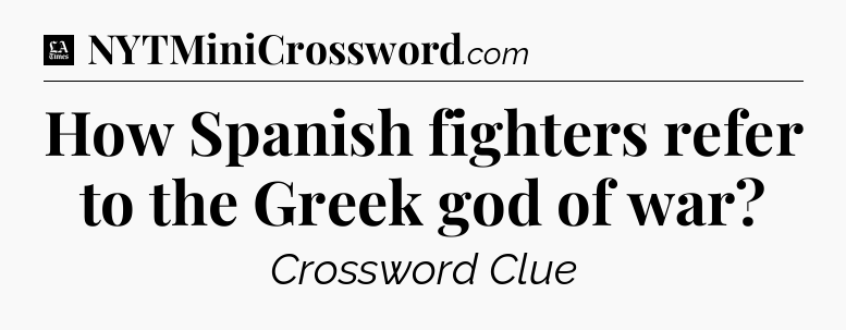 How Spanish fighters refer to the Greek god of war - LA Times Crossword