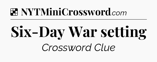 Solution: Six-Day War setting - NYT Crossword