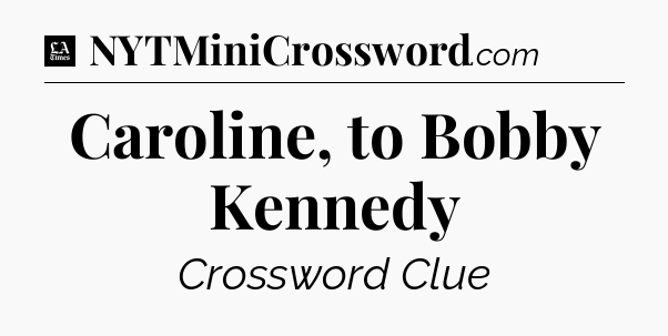 Caroline, to Bobby Kennedy - LA Times Crossword