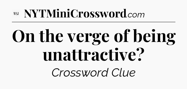 On the verge of being unattractive - WSJ Crossword