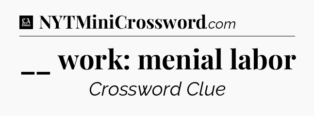 __ work: menial labor - LA Times Crossword