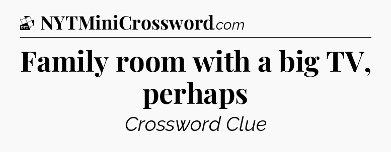 Family room with a big TV, perhaps - Daily Themed Classic Crossword