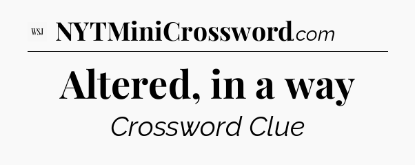 Altered, in a way - WSJ Crossword