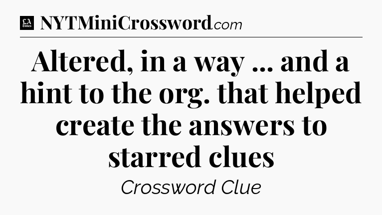 Altered, in a way ... and a hint to the org. that helped create the answers to starred clues - LA Times Crossword