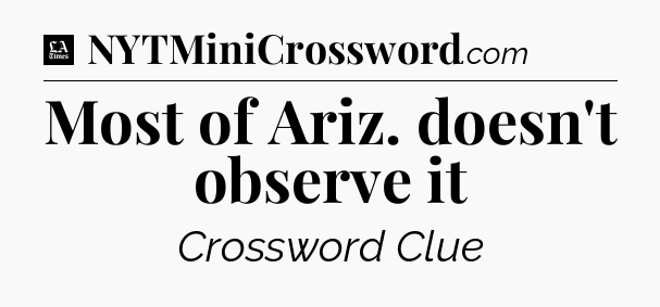 Most of Ariz. doesn't observe it - LA Times Crossword