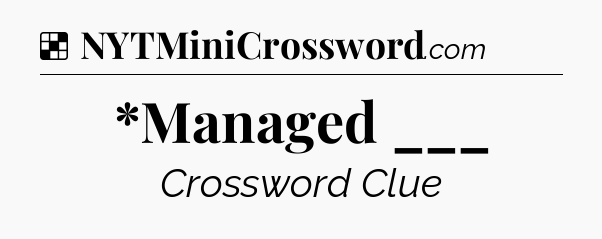 Solution: *Managed ___ - NYT Crossword