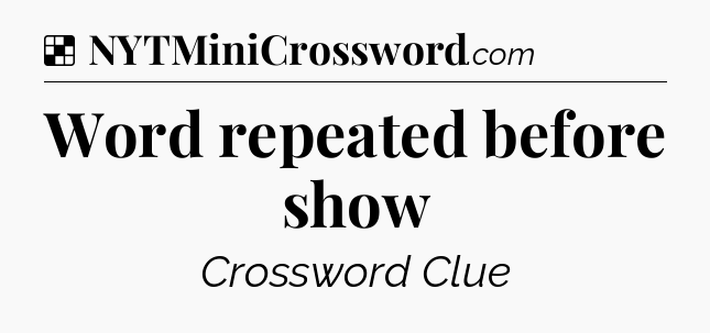 Solution: Word repeated before show - NYT Crossword