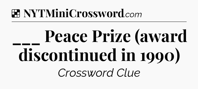 Solution: ___ Peace Prize (award discontinued in 1990) - NYT Crossword