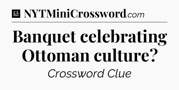 Banquet celebrating Ottoman culture - LA Times Crossword