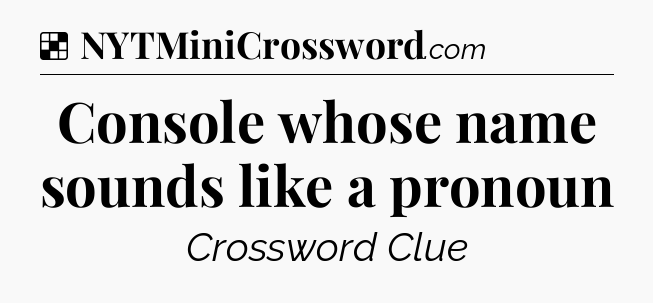 Solution: Console whose name sounds like a pronoun - NYT Crossword