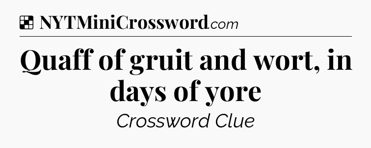 Solution: Quaff of gruit and wort, in days of yore - NYT Crossword