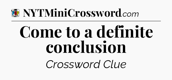 Come to a definite conclusion Crossword Clue