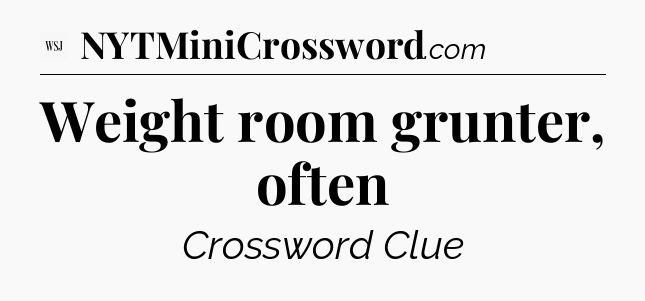 Weight room grunter, often - WSJ Crossword