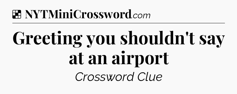 Solution: Greeting you shouldn't say at an airport - NYT Crossword