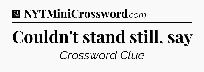 Couldn't stand still, say - LA Times Crossword