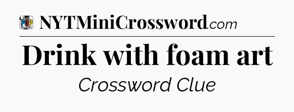 Drink with foam art Crossword Clue
