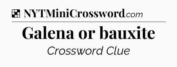 Solution: Galena or bauxite - NYT Crossword