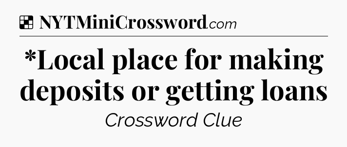 Solution: *Local place for making deposits or getting loans - NYT Crossword