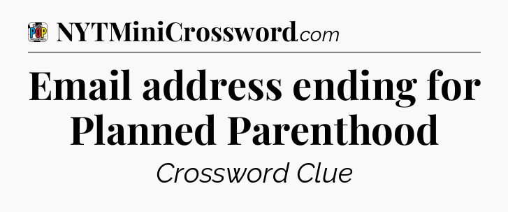 Email address ending for Planned Parenthood Crossword Clue