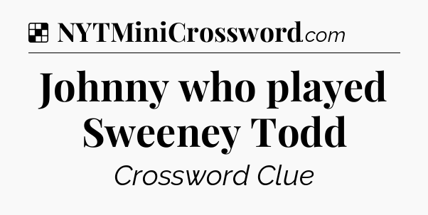 Solution: Johnny who played Sweeney Todd - NYT Crossword