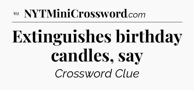 Extinguishes birthday candles, say - WSJ Crossword