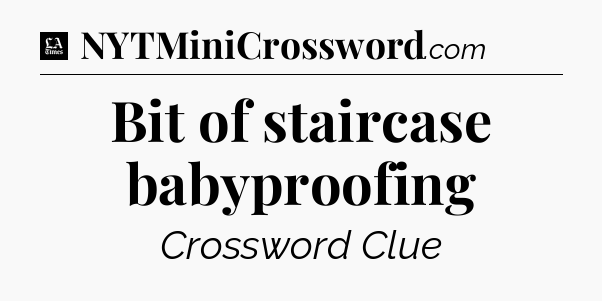 Bit of staircase babyproofing - LA Times Crossword