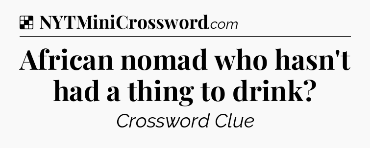 Solution: African nomad who hasn't had a thing to drink - NYT Crossword