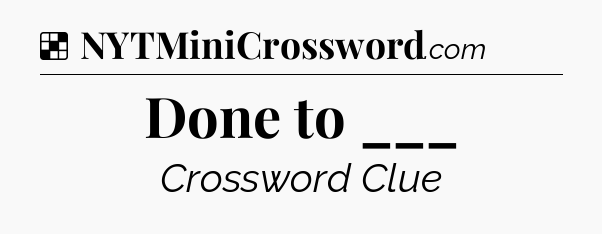 Solution: Done to ___ - NYT Crossword