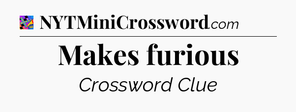 Makes furious Crossword Clue