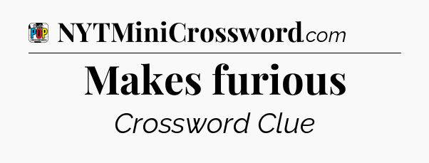 Makes furious Crossword Clue