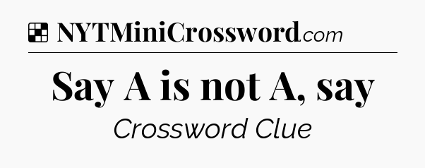 Solution: Say A is not A, say - NYT Crossword