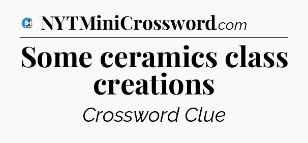 Some ceramics class creations Crossword Clue