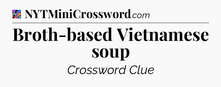 Broth-based Vietnamese soup Crossword Clue