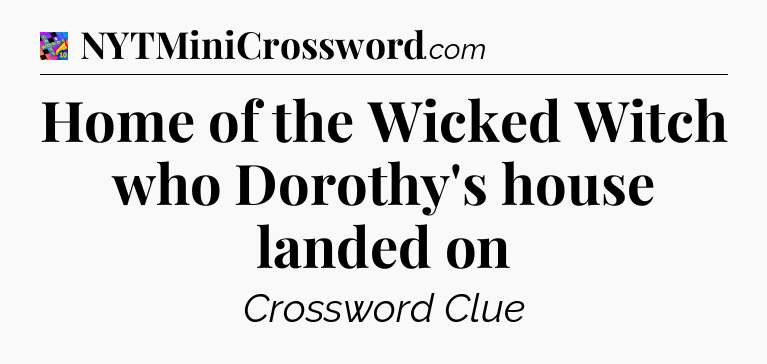 Home of the Wicked Witch who Dorothy's house landed on Crossword Clue