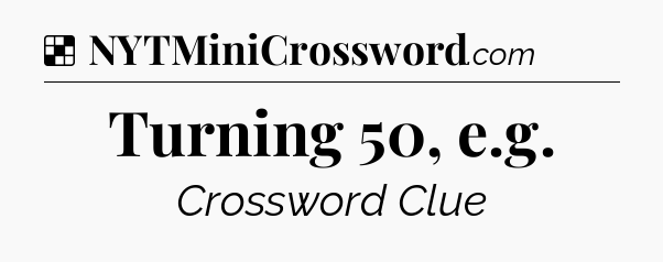 Solution: Turning 50, e.g - NYT Crossword