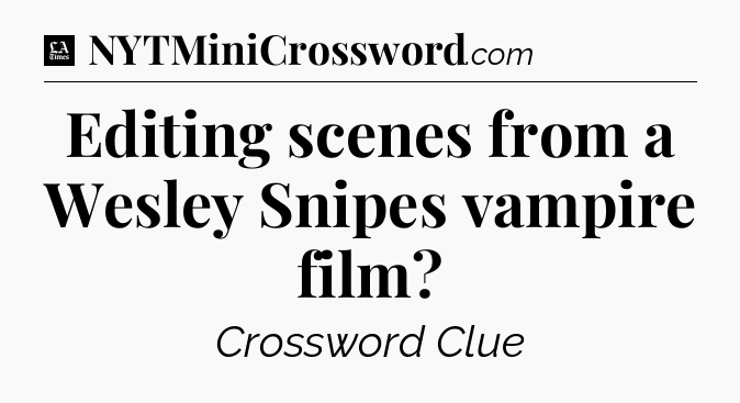 Editing scenes from a Wesley Snipes vampire film - LA Times Crossword
