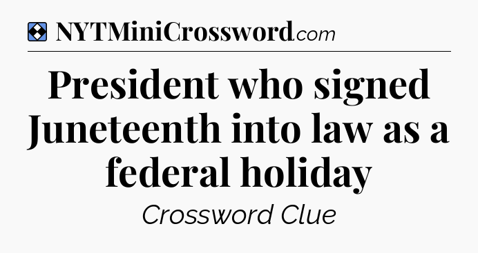Solution: President who signed Juneteenth into law as a federal holiday - NYT Mini Crossword
