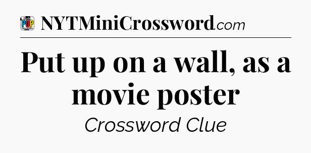 Put up on a wall, as a movie poster Crossword Clue