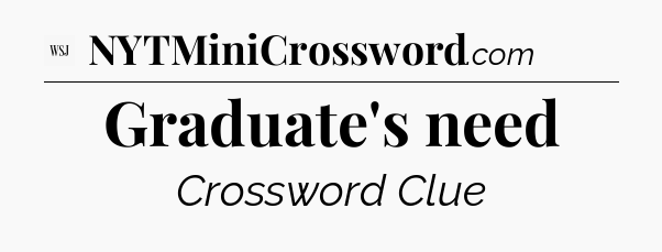 Graduate's need - WSJ Crossword
