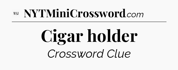 Cigar holder - WSJ Crossword